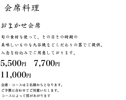 お任せ会席(要予約)旬の食材を使って、その日その時期の
美味しいものを九谷焼などこだわりの器でご提供。入念な仕込みでご用意しております。ご予算に合わせてコースをご用意いたします。